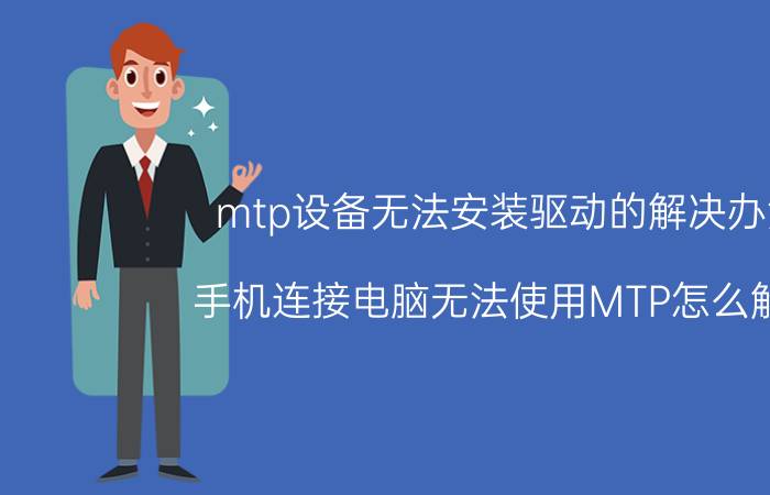 mtp设备无法安装驱动的解决办法 手机连接电脑无法使用MTP怎么解决？